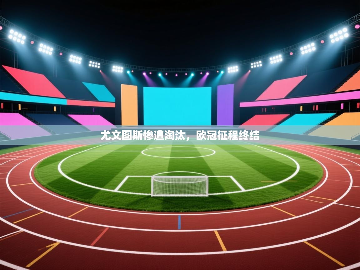 尤文图斯惨遭淘汰,欧冠征程终结 第2张