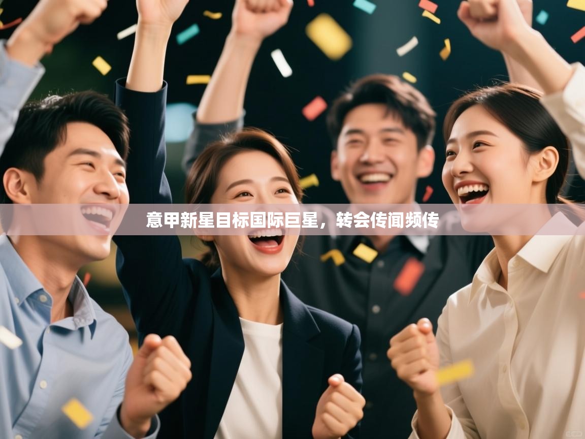 意甲新星目标国际巨星,转会传闻频传 第2张