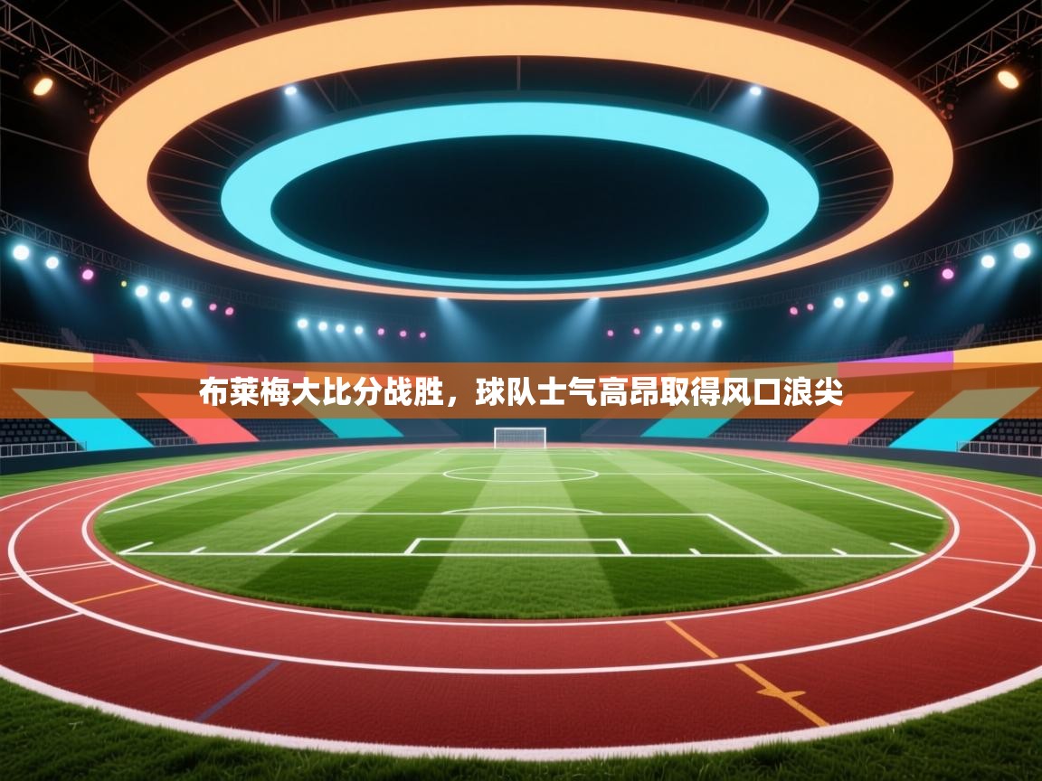 布莱梅大比分战胜,球队士气高昂取得风口浪尖 第1张