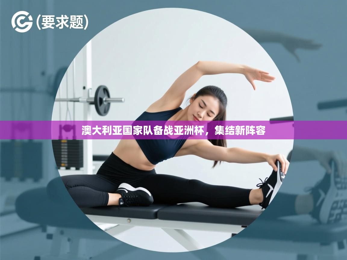 澳大利亚国家队备战亚洲杯，集结新阵容  第1张