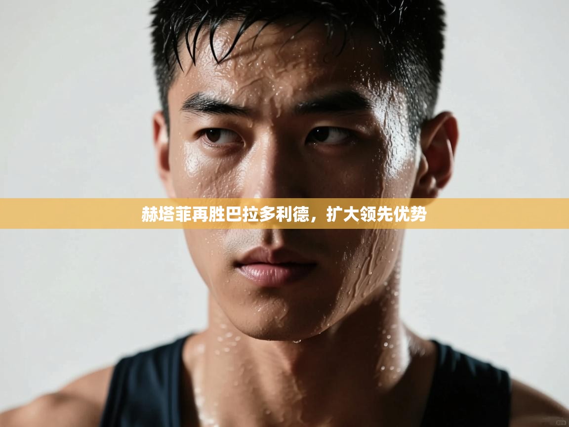 赫塔菲再胜巴拉多利德,扩大领先优势