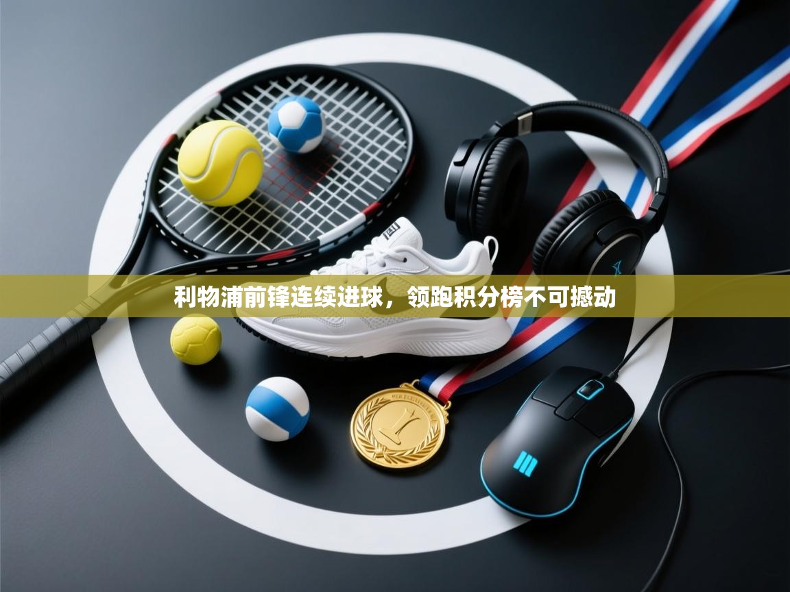 利物浦前锋连续进球，领跑积分榜不可撼动  第1张