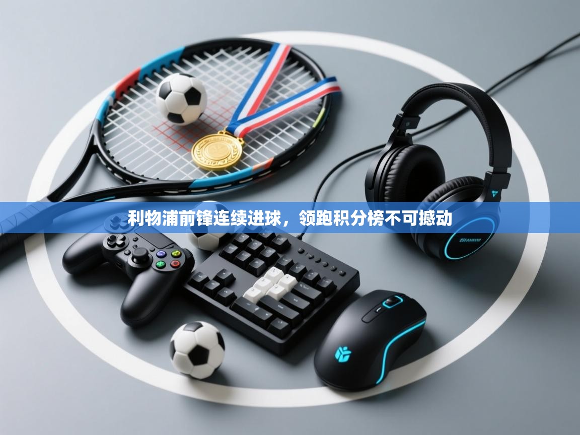 利物浦前锋连续进球，领跑积分榜不可撼动  第2张