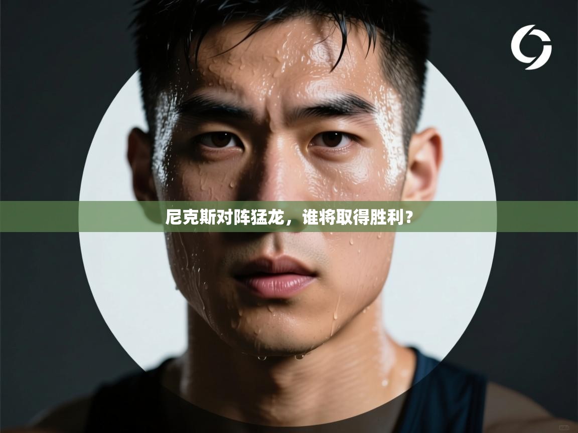 尼克斯对阵猛龙，谁将取得胜利？