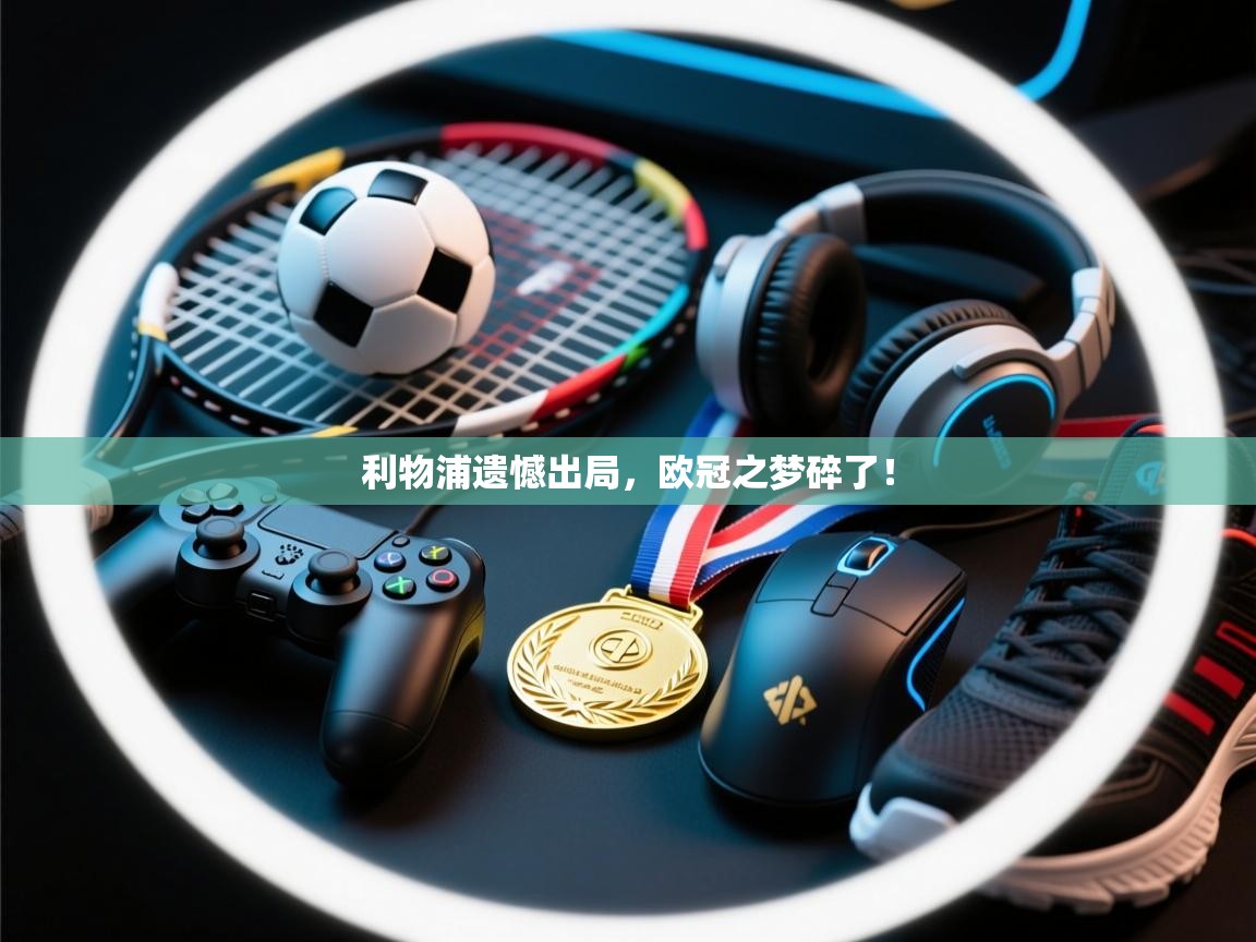 利物浦遗憾出局，欧冠之梦碎了！  第2张