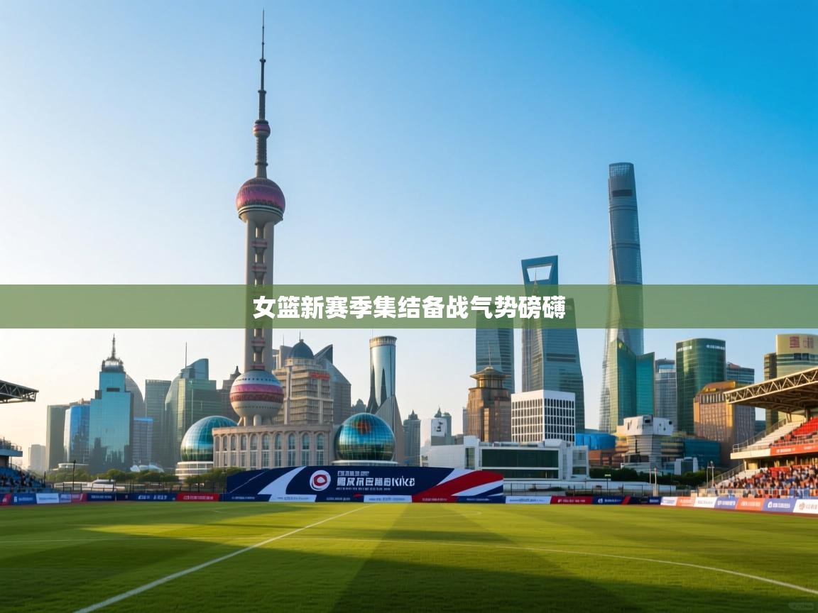 女篮新赛季集结备战气势磅礴