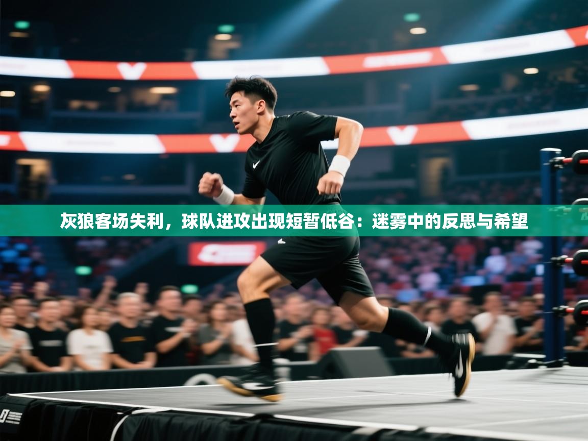 灰狼客场失利，球队进攻出现短暂低谷：迷雾中的反思与希望