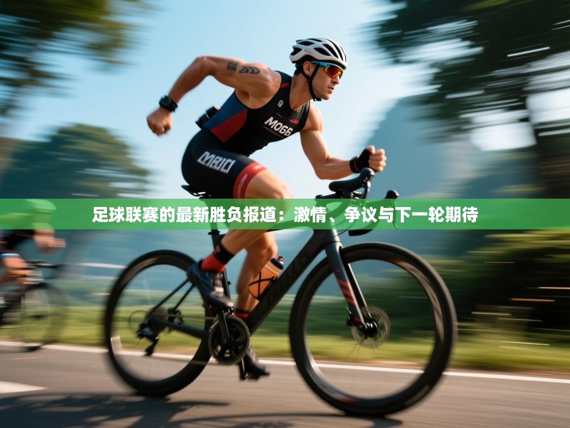 足球联赛的最新胜负报道：激情、争议与下一轮期待
