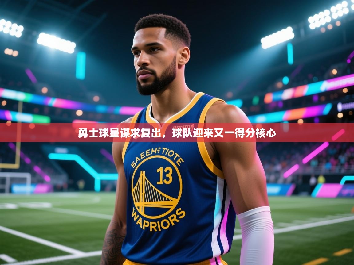 勇士球星谋求复出,球队迎来又一得分核心 第2张