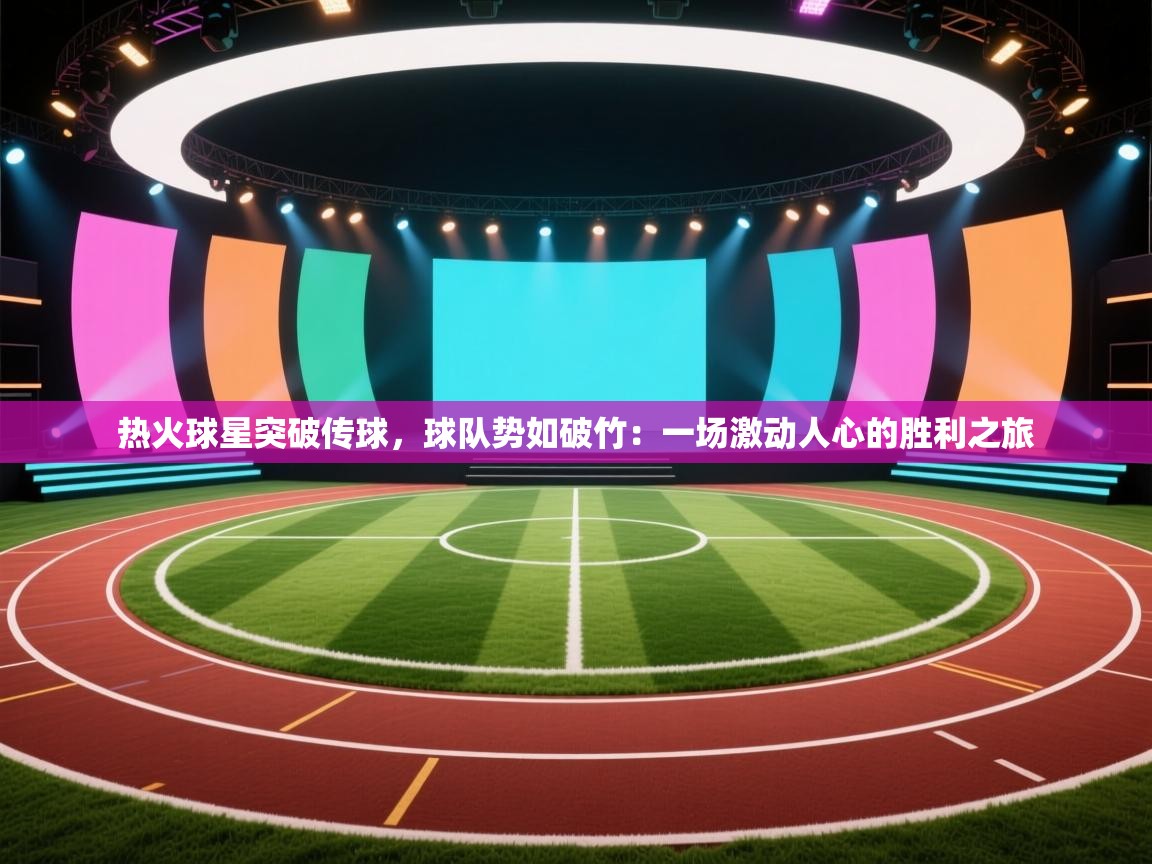 热火球星突破传球，球队势如破竹：一场激动人心的胜利之旅