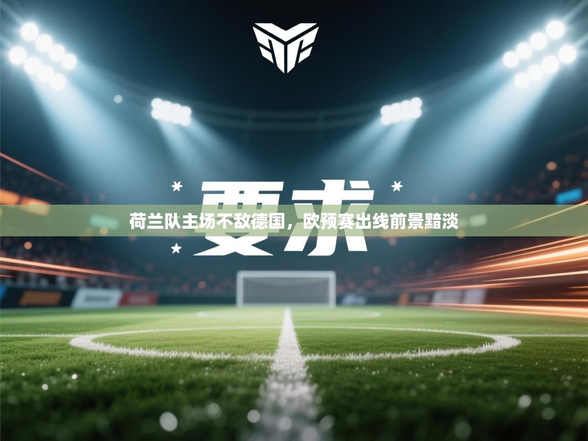 荷兰队主场不敌德国，欧预赛出线前景黯淡  第2张