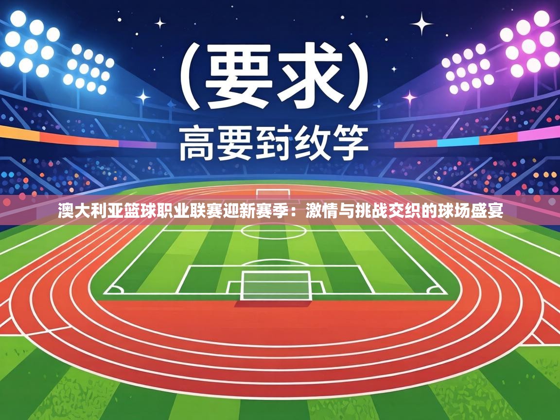 澳大利亚篮球职业联赛迎新赛季:激情与挑战交织的球场盛宴 第2张