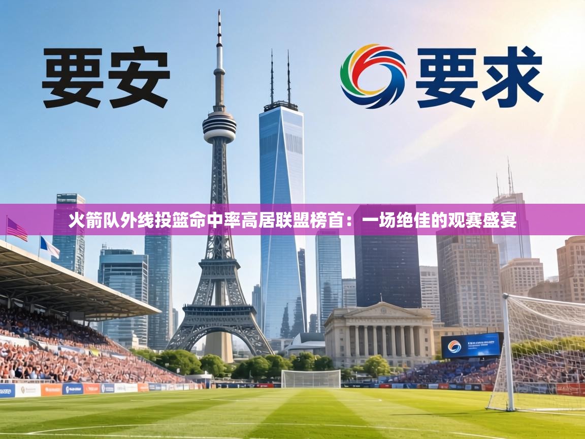 火箭队外线投篮命中率高居联盟榜首：一场绝佳的观赛盛宴  第1张