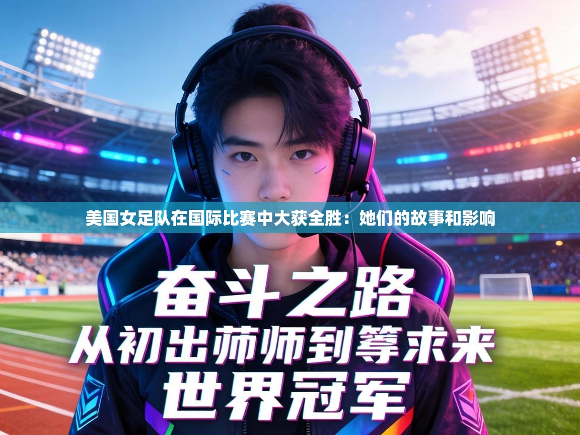 美国女足队在国际比赛中大获全胜:她们的故事和影响 第1张
