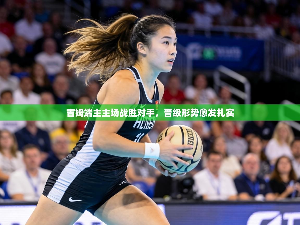 吉姆端主主场战胜对手,晋级形势愈发扎实 第2张