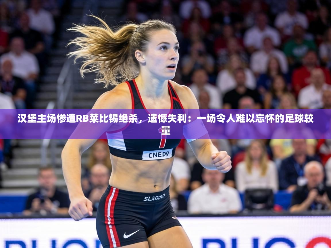 汉堡主场惨遭RB莱比锡绝杀,遗憾失利:一场令人难以忘怀的足球较量 第2张