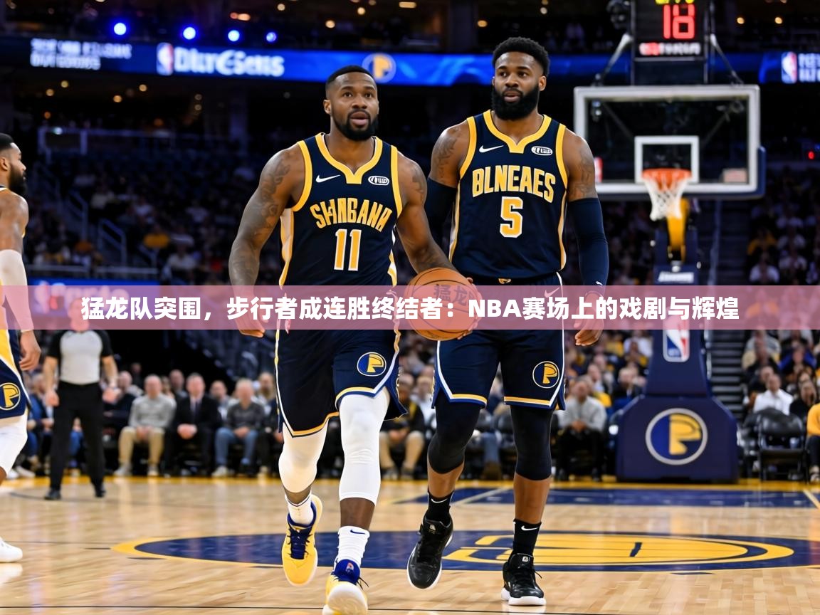 猛龙队突围，步行者成连胜终结者：NBA赛场上的戏剧与辉煌