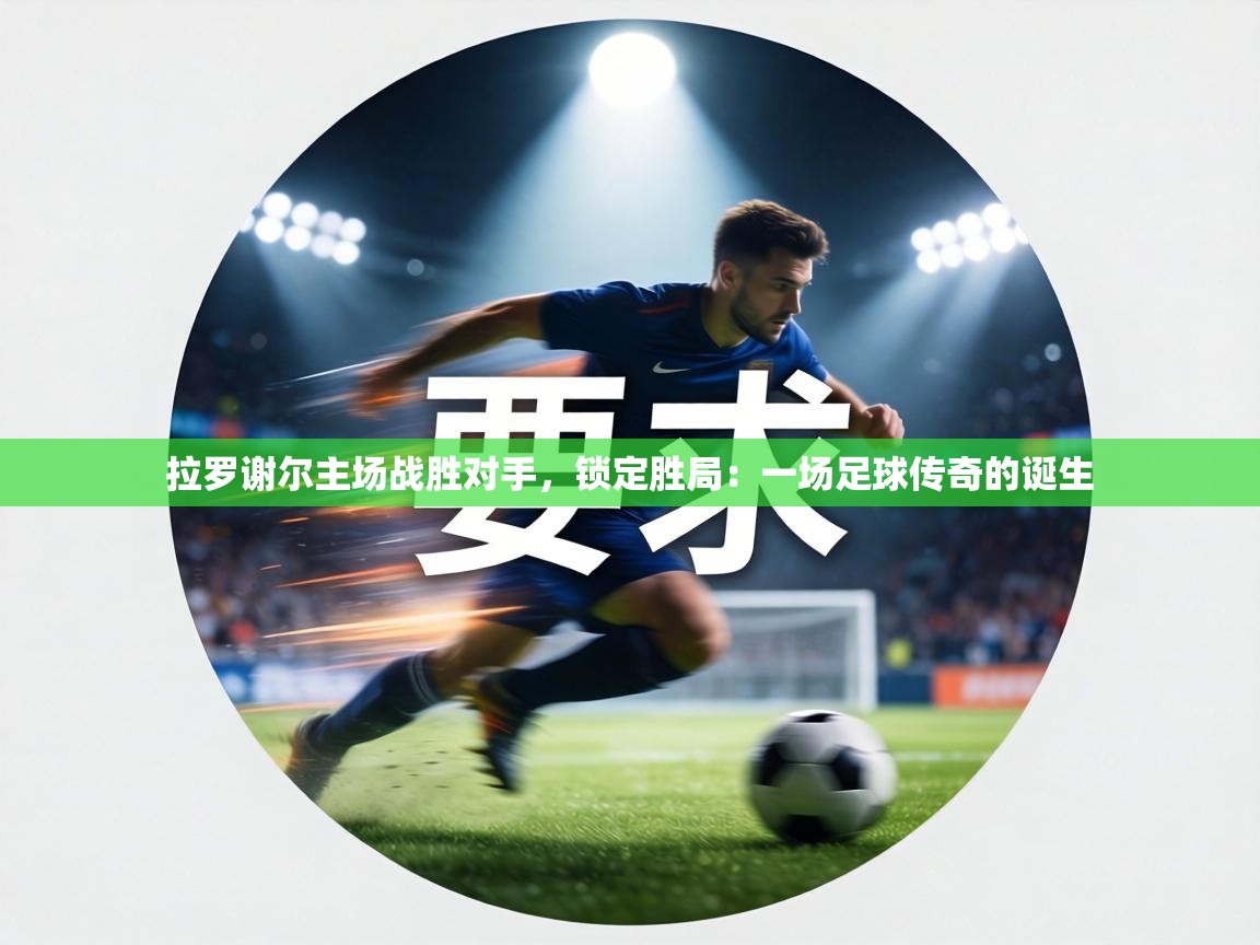 拉罗谢尔主场战胜对手,锁定胜局:一场足球传奇的诞生 第2张